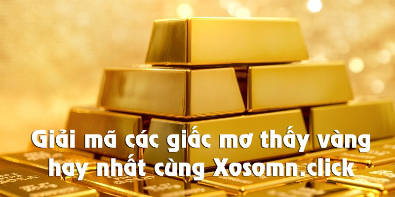 Luận giải cùng Xosomn.click về các giấc mơ thấy vàng