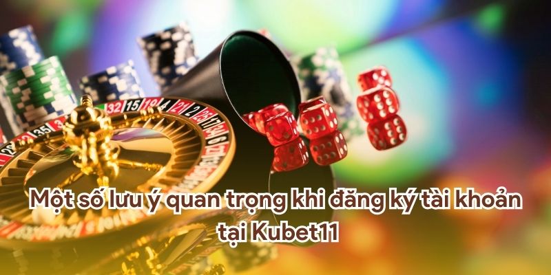 Những điều quan trọng cần chú ý khi đăng ký tài khoản tại Kubet11.